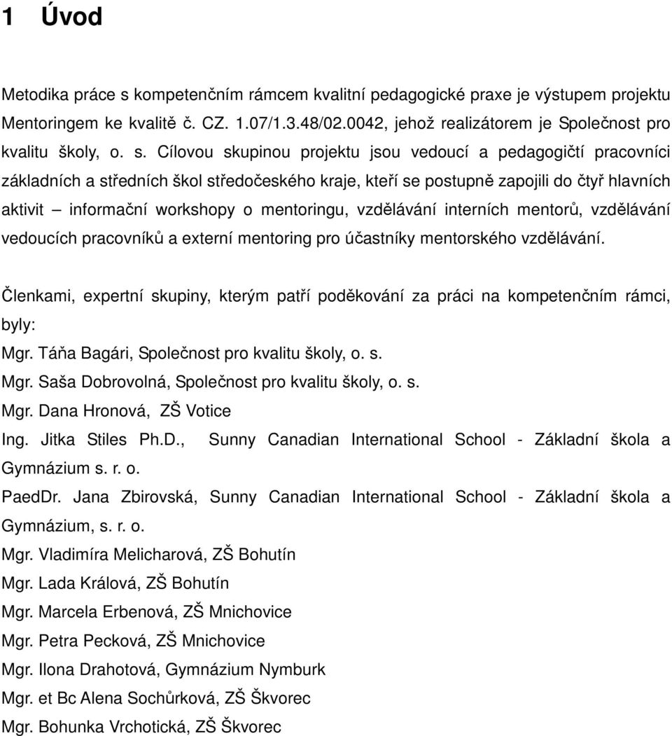 Cílovou skupinou projektu jsou vedoucí a pedagogičtí pracovníci základních a středních škol středočeského kraje, kteří se postupně zapojili do čtyř hlavních aktivit informační workshopy o mentoringu,