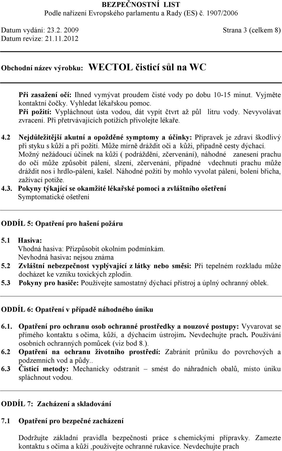 2 Nejdůležitější akutní a opožděné symptomy a účinky: Přípravek je zdraví škodlivý při styku s kůží a při požití. Může mírně dráždit oči a kůži, případně cesty dýchací.