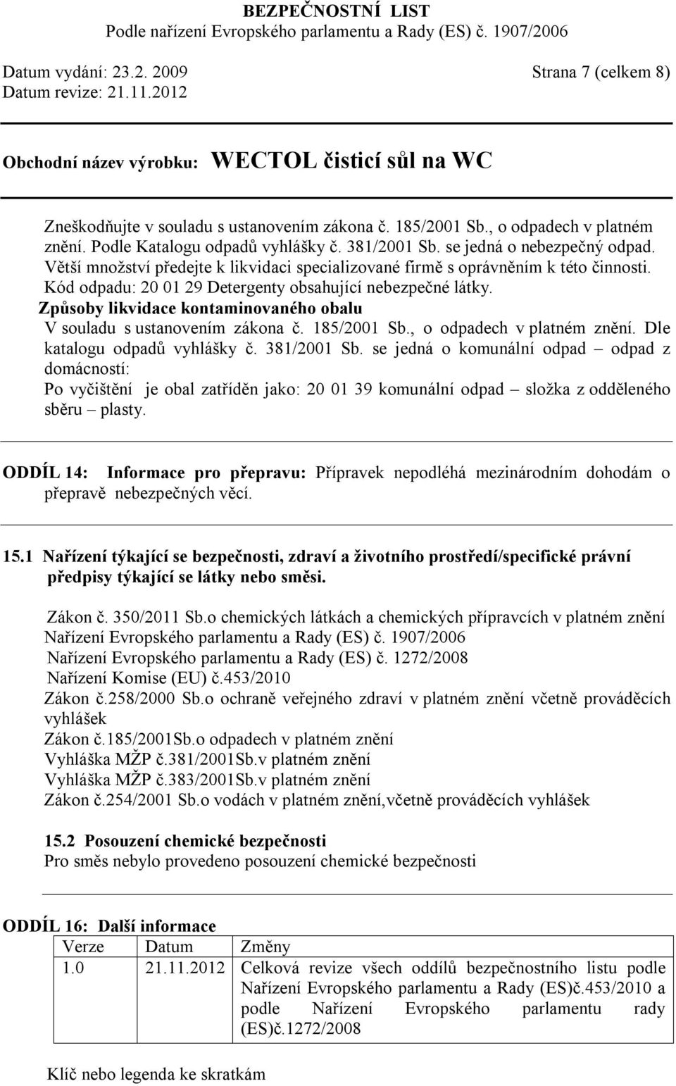 Způsoby likvidace kontaminovaného obalu V souladu s ustanovením zákona č. 185/2001 Sb., o odpadech v platném znění. Dle katalogu odpadů vyhlášky č. 381/2001 Sb.