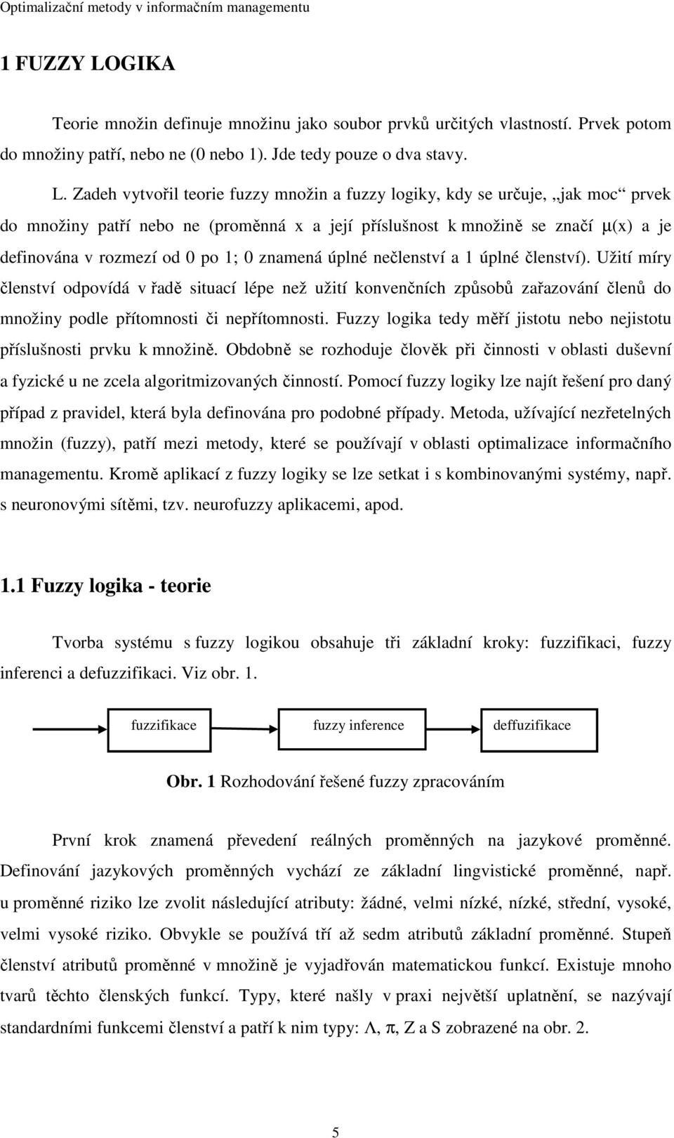 Zadeh vytvořil teorie fuzzy množin a fuzzy logiky, kdy se určuje, jak moc prvek do množiny patří nebo ne (proměnná x a její příslušnost k množině se značí µ(x) a je definována v rozmezí od 0 po 1; 0
