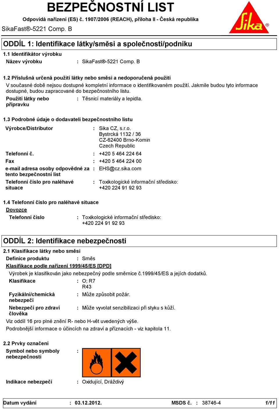2 Příslušná určená použití látky nebo směsi a nedoporučená použití V současné době nejsou dostupné kompletní informace o identifikovaném použití.