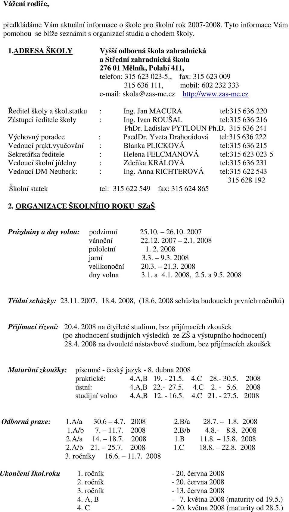 cz http://www.zas-me.cz Ředitel školy a škol.statku : Ing. Jan MACURA tel:315 636 220 Zástupci ředitele školy : Ing. Ivan ROUŠAL tel:315 636 216 PhDr. Ladislav PYTLOUN Ph.D. 315 636 241 Výchovný poradce : PaedDr.