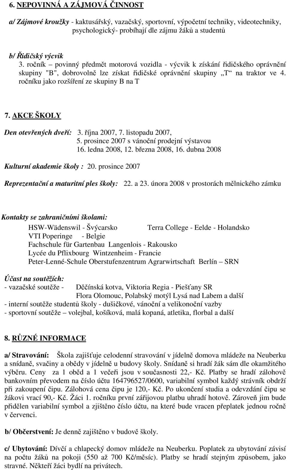 ročníku jako rozšíření ze skupiny B na T 7. AKCE ŠKOLY Den otevřených dveří: 3. října 2007, 7. listopadu 2007, 5. prosince 2007 s vánoční prodejní výstavou 16. ledna 2008, 12. března 2008, 16.