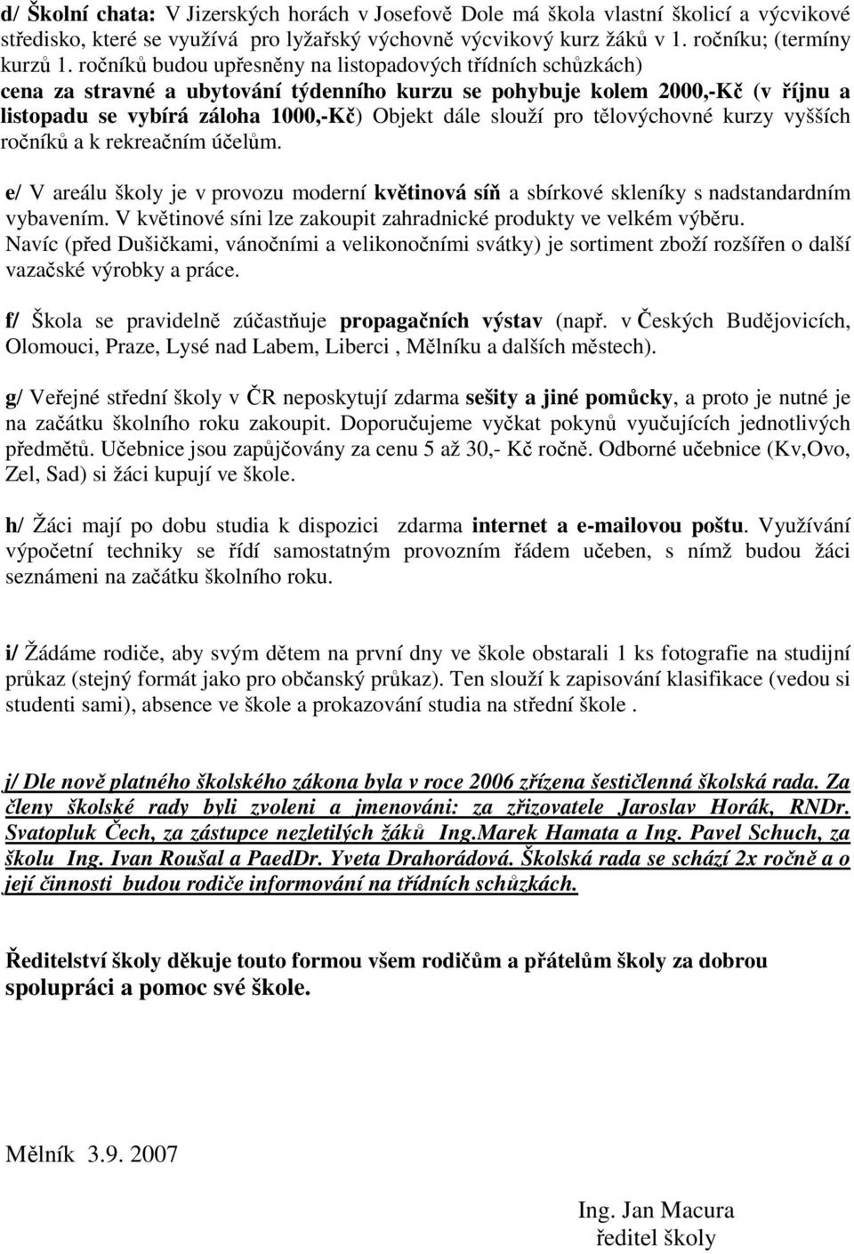 pro tělovýchovné kurzy vyšších ročníků a k rekreačním účelům. e/ V areálu školy je v provozu moderní květinová síň a sbírkové skleníky s nadstandardním vybavením.