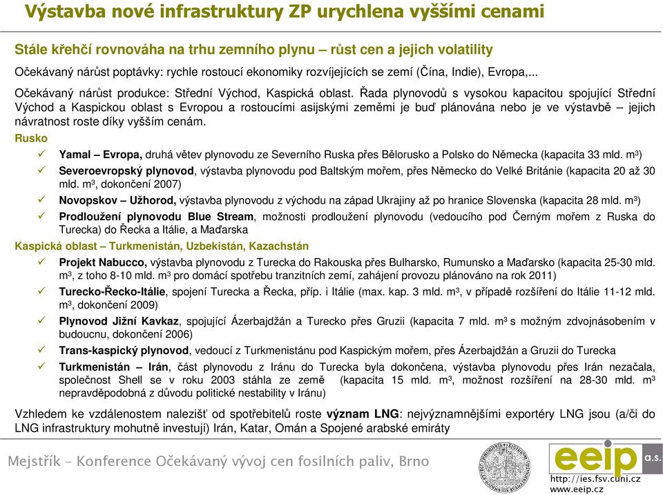 Řada plynovodů s vysokou kapacitou spojující Střední Východ a Kaspickou oblast s Evropou a rostoucími asijskými zeměmi je buď plánována nebo je ve výstavbě jejich návratnost roste díky vyšším cenám.