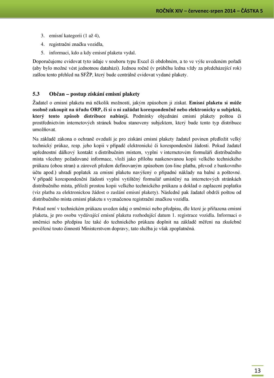 Jednou ročně (v průběhu ledna vždy za předcházející rok) zašlou tento přehled na SFŽP, který bude centrálně evidovat vydané plakety. 5.