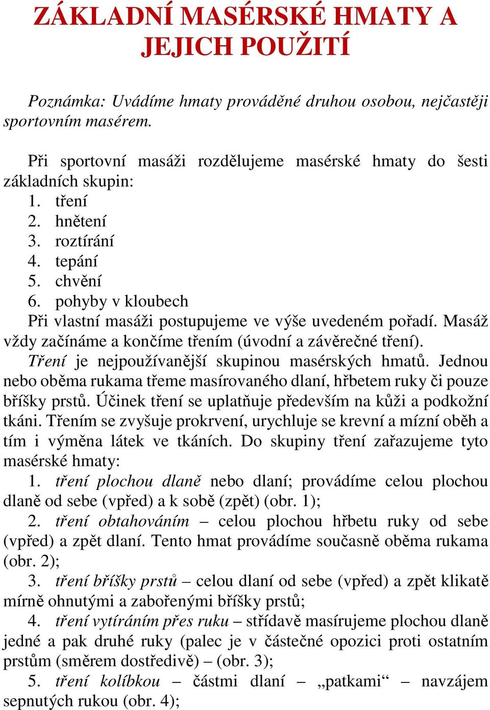 Tření je nejpoužívanější skupinou masérských hmatů. Jednou nebo oběma rukama třeme masírovaného dlaní, hřbetem ruky či pouze bříšky prstů. Účinek tření se uplatňuje především na kůži a podkožní tkáni.