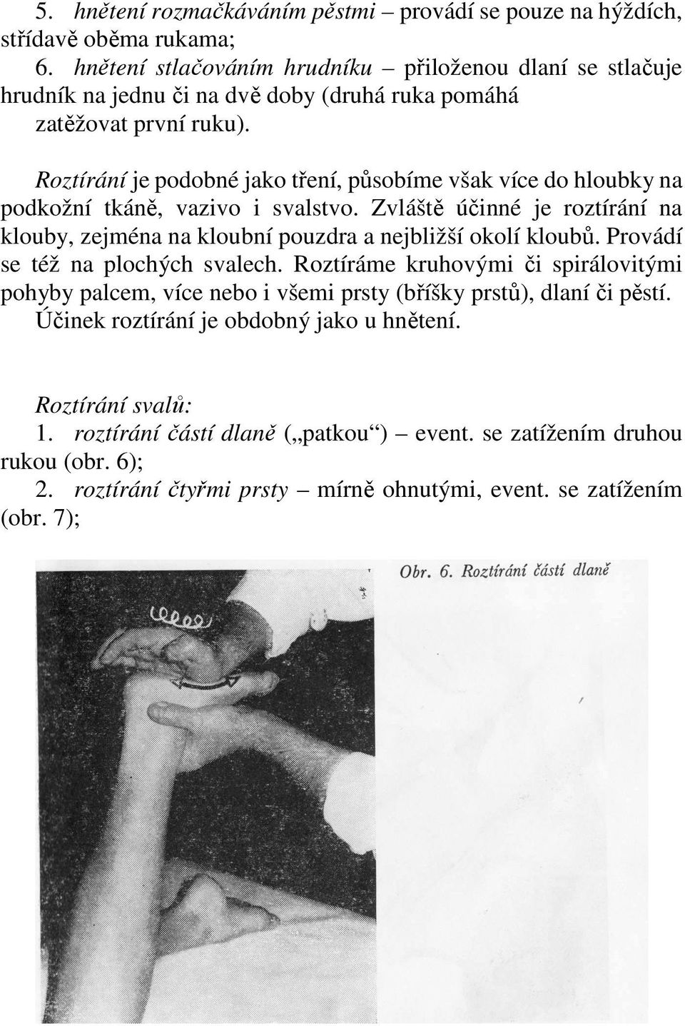 Roztírání je podobné jako tření, působíme však více do hloubky na podkožní tkáně, vazivo i svalstvo. Zvláště účinné je roztírání na klouby, zejména na kloubní pouzdra a nejbližší okolí kloubů.