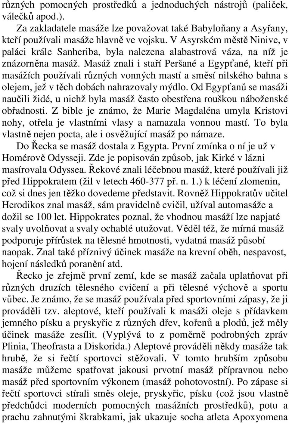 Masáž znali i staří Peršané a Egypťané, kteří při masážích používali různých vonných mastí a směsí nilského bahna s olejem, jež v těch dobách nahrazovaly mýdlo.