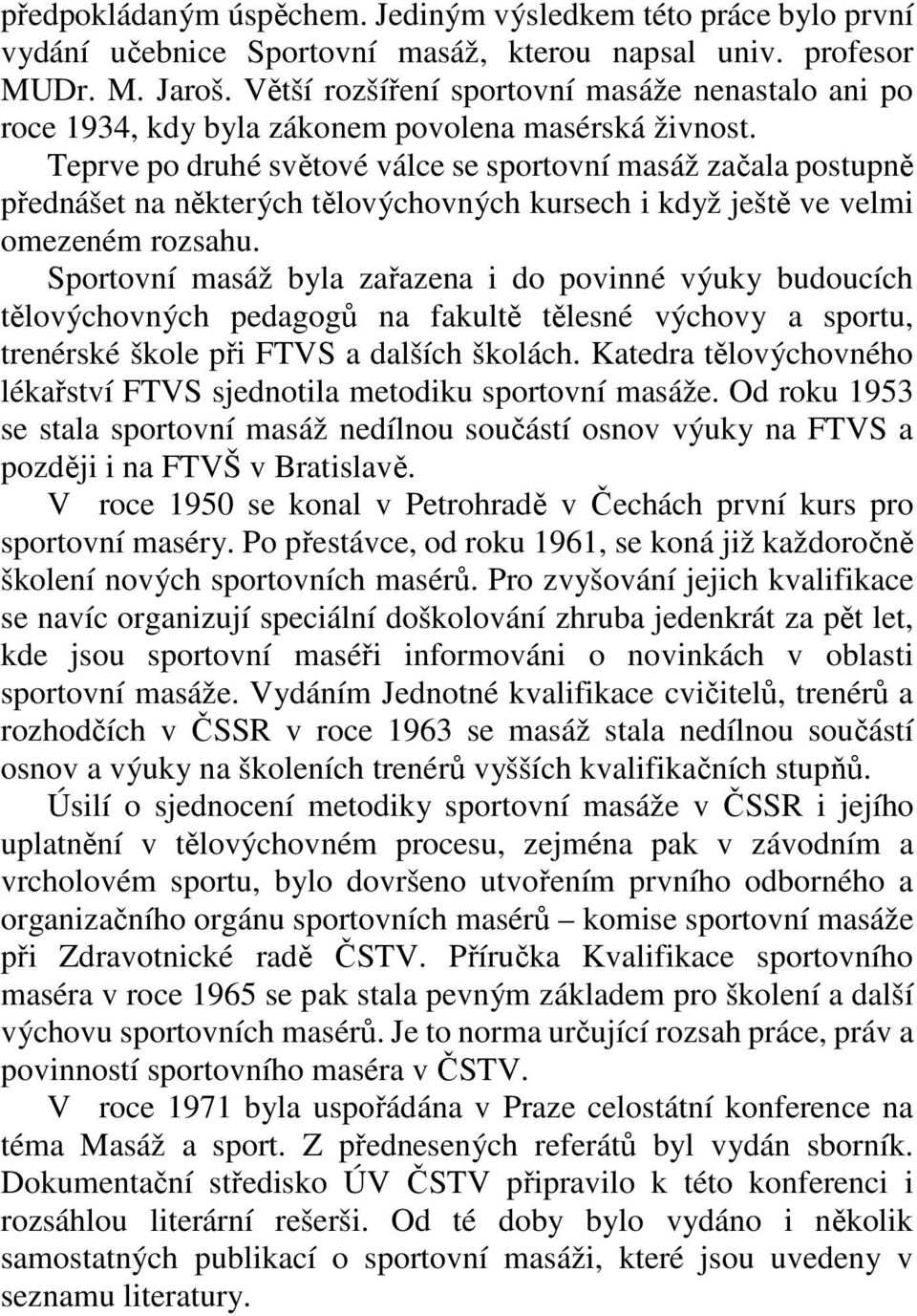 Teprve po druhé světové válce se sportovní masáž začala postupně přednášet na některých tělovýchovných kursech i když ještě ve velmi omezeném rozsahu.