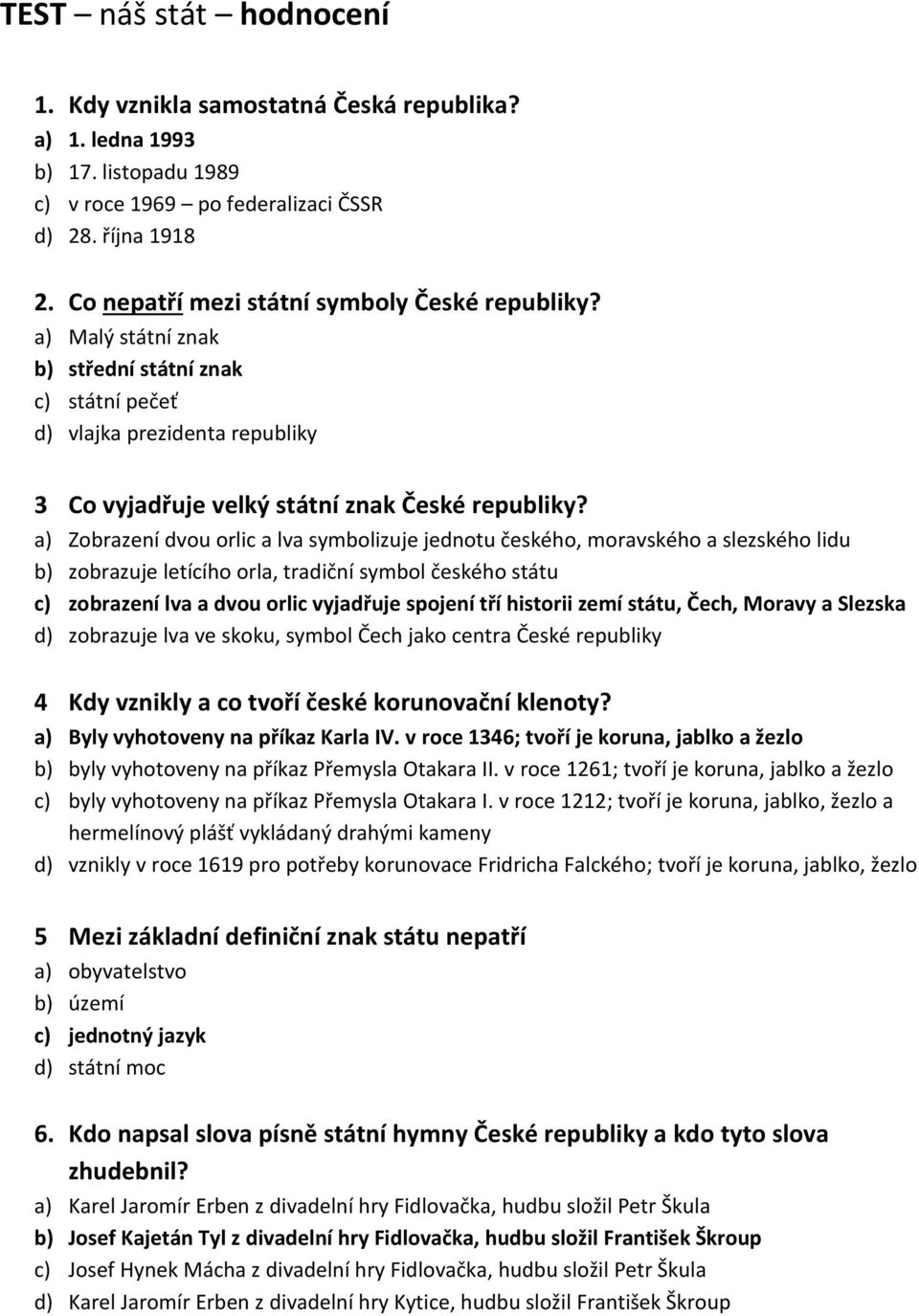 a) Zobrazení dvou orlic a lva symbolizuje jednotu českého, moravského a slezského lidu b) zobrazuje letícího orla, tradiční symbol českého státu c) zobrazení lva a dvou orlic vyjadřuje spojení tří