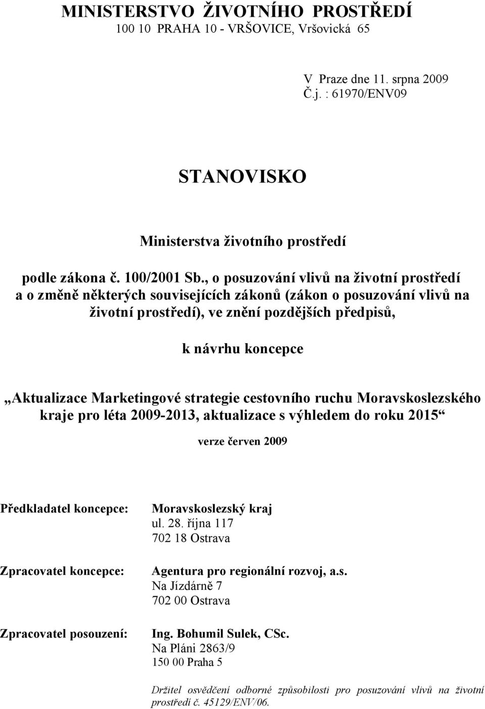 Marketingové strategie cestovního ruchu Moravskoslezského kraje pro léta 2009-2013, aktualizace s výhledem do roku 2015 verze červen 2009 Předkladatel koncepce: Zpracovatel koncepce: Zpracovatel