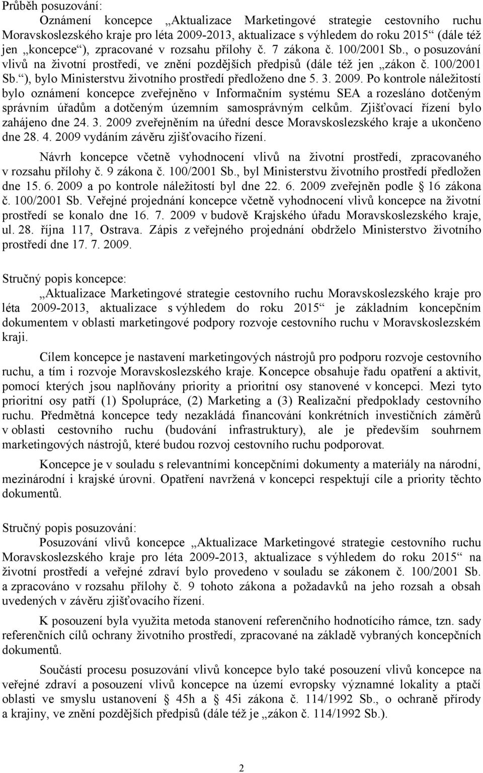 3. 2009. Po kontrole náležitostí bylo oznámení koncepce zveřejněno v Informačním systému SEA a rozesláno dotčeným správním úřadům a dotčeným územním samosprávným celkům.