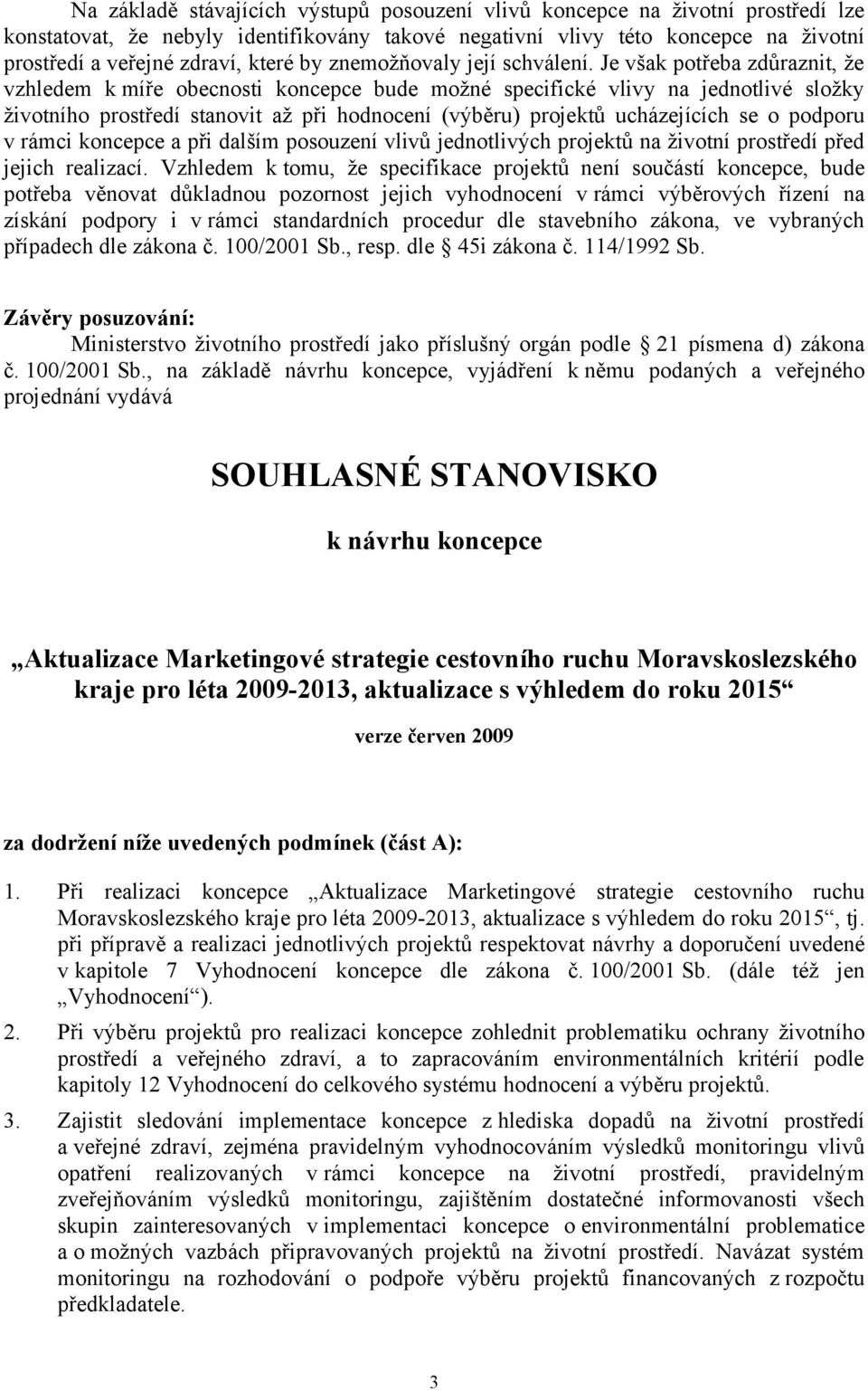 Je však potřeba zdůraznit, že vzhledem k míře obecnosti koncepce bude možné specifické vlivy na jednotlivé složky životního prostředí stanovit až při hodnocení (výběru) projektů ucházejících se o