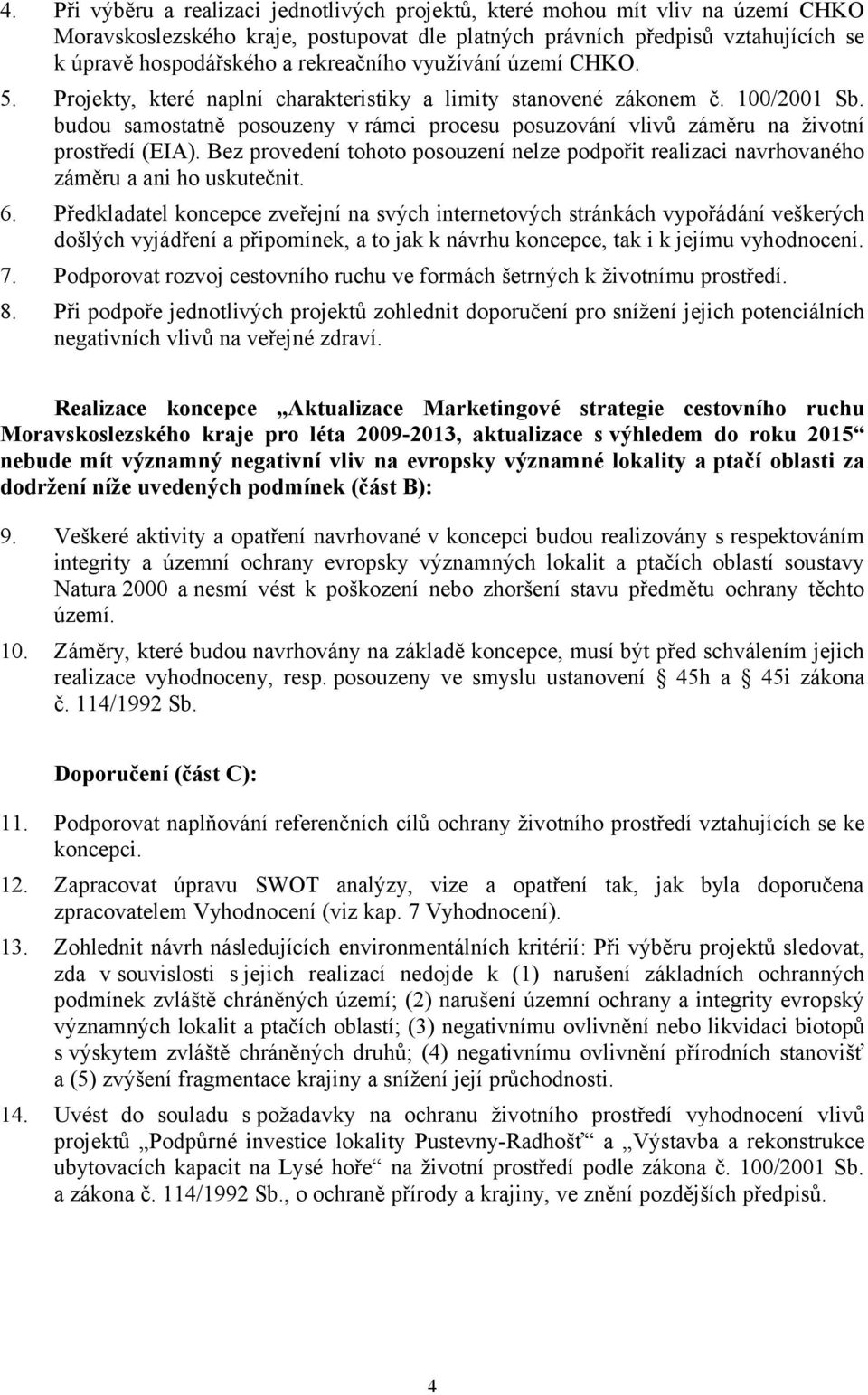 budou samostatně posouzeny v rámci procesu posuzování vlivů záměru na životní prostředí (EIA). Bez provedení tohoto posouzení nelze podpořit realizaci navrhovaného záměru a ani ho uskutečnit. 6.