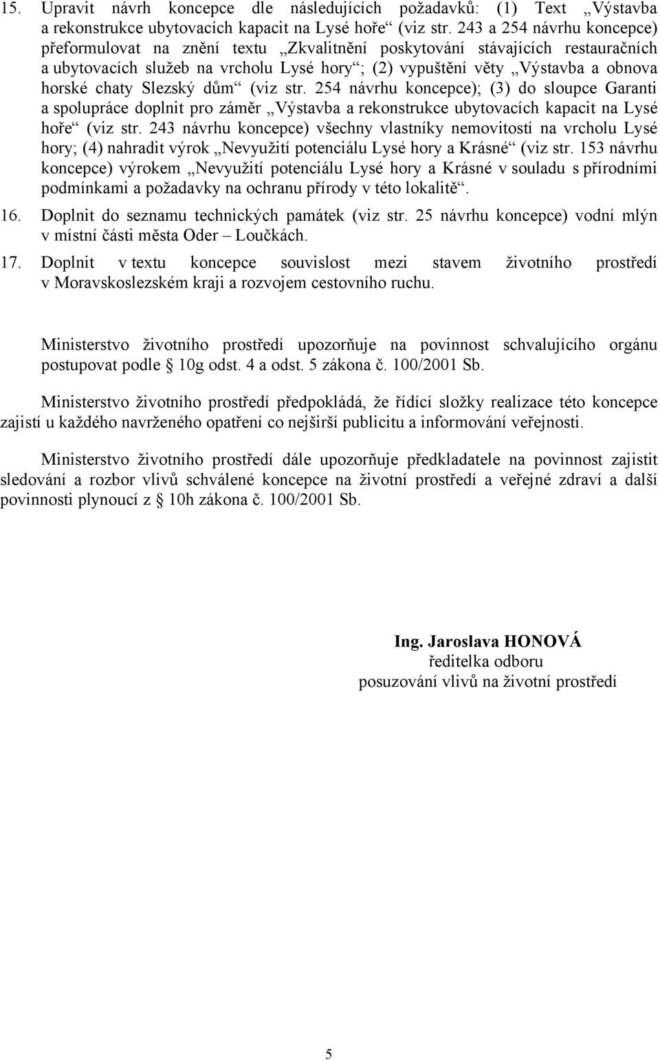 Slezský dům (viz str. 254 návrhu koncepce); (3) do sloupce Garanti a spolupráce doplnit pro záměr Výstavba a rekonstrukce ubytovacích kapacit na Lysé hoře (viz str.