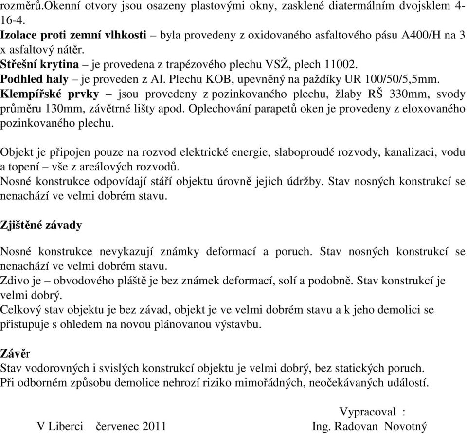 Klempířské prvky jsou provedeny z pozinkovaného plechu, žlaby RŠ 330mm, svody průměru 130mm, závětrné lišty apod. Oplechování parapetů oken je provedeny z eloxovaného pozinkovaného plechu.