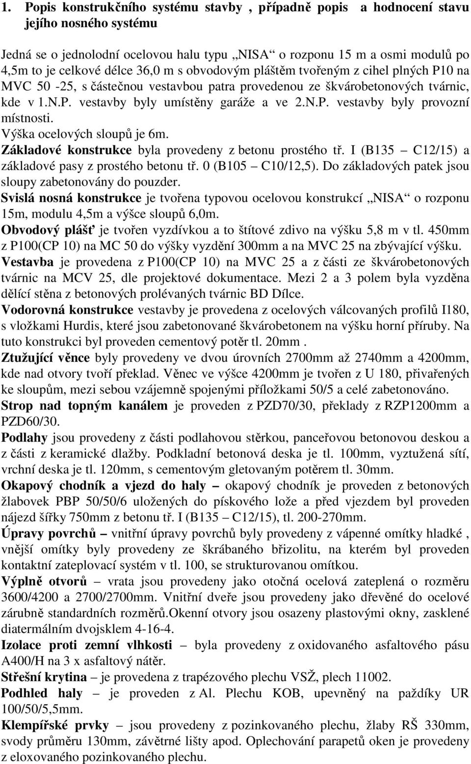 Výška ocelových sloupů je 6m. Základové konstrukce byla provedeny z betonu prostého tř. I (B135 C12/15) a základové pasy z prostého betonu tř. 0 (B105 C10/12,5).