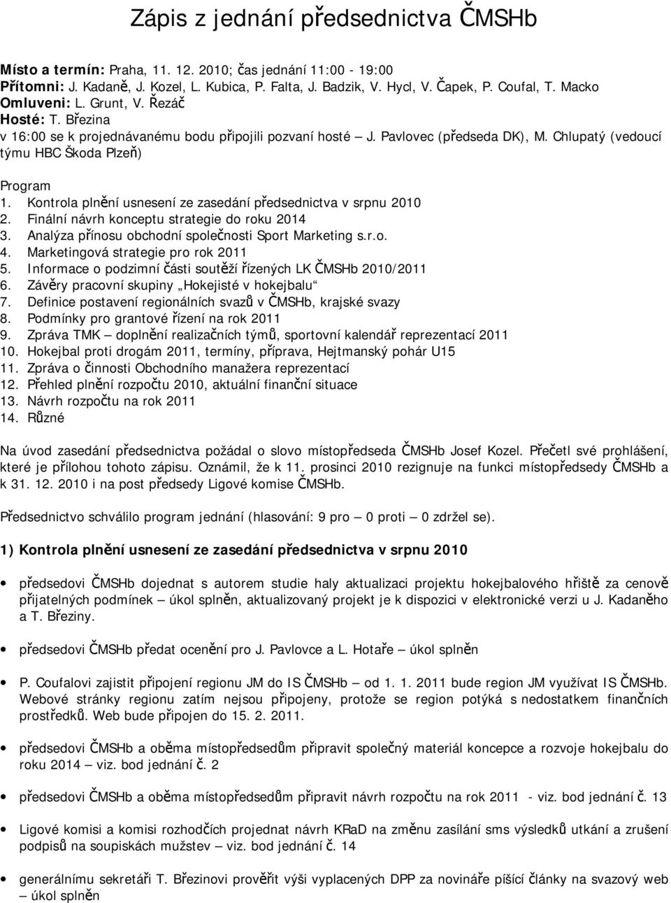 Kontrola plnění usnesení ze zasedání předsednictva v srpnu 2010 2. Finální návrh konceptu strategie do roku 2014 3. Analýza přínosu obchodní společnosti Sport Marketing s.r.o. 4.