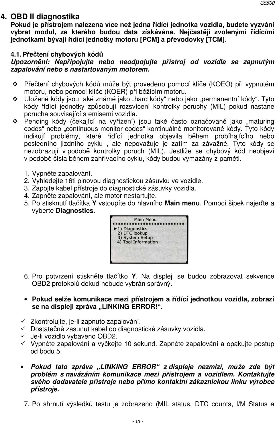 Přečtení chybových kódů Upozornění: Nepřipojujte nebo neodpojujte přístroj od vozidla se zapnutým zapalování nebo s nastartovaným motorem.