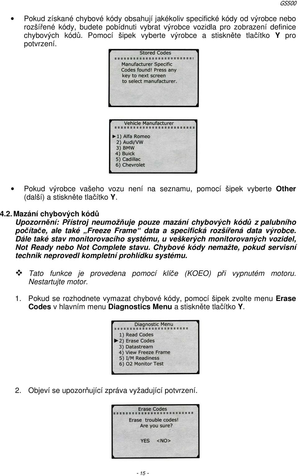 Mazání chybových kódů Upozornění: Přístroj neumožňuje pouze mazání chybových kódů z palubního počítače, ale také Freeze Frame data a specifická rozšířená data výrobce.