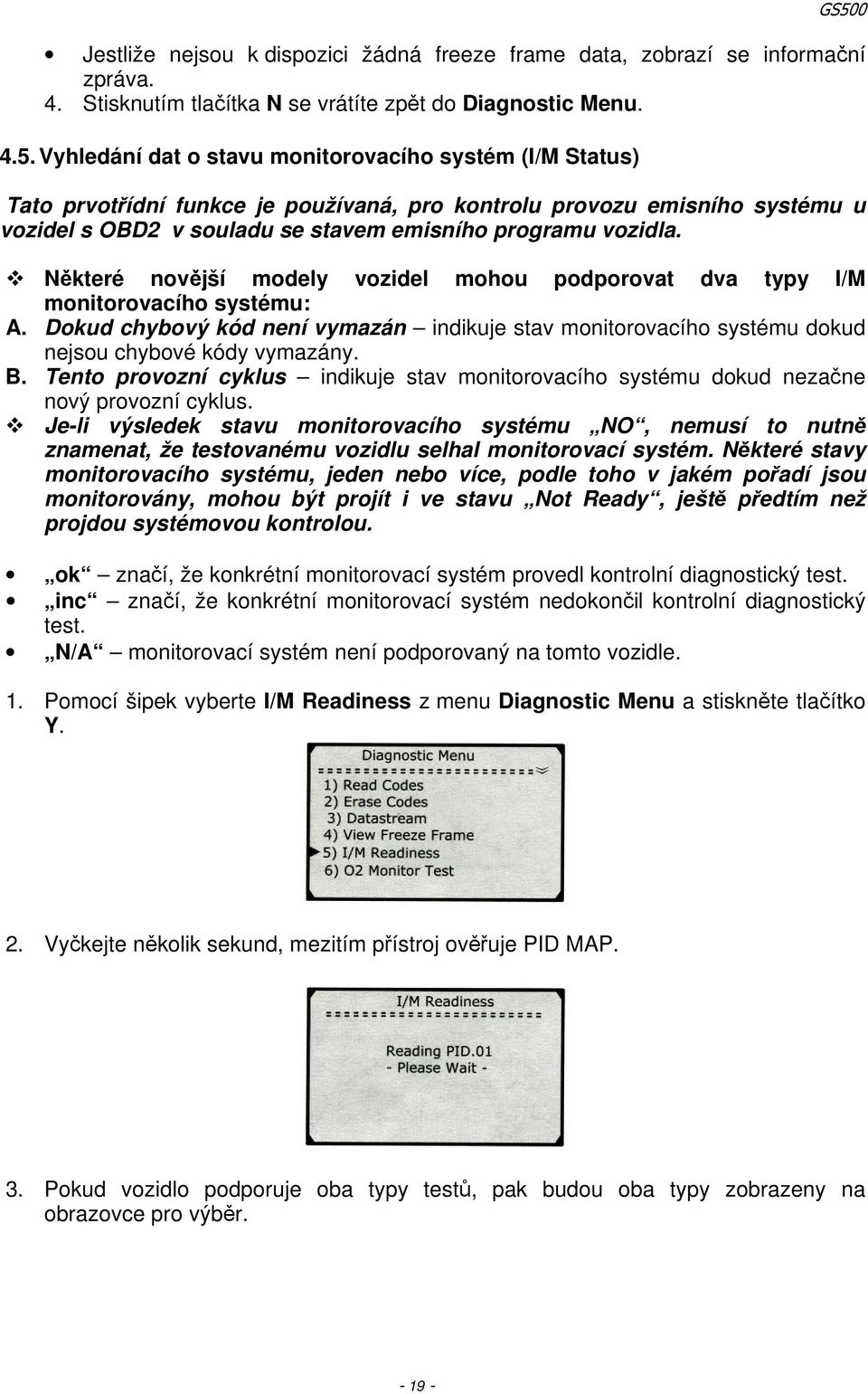 Některé novější modely vozidel mohou podporovat dva typy I/M monitorovacího systému: A. Dokud chybový kód není vymazán indikuje stav monitorovacího systému dokud nejsou chybové kódy vymazány. B.