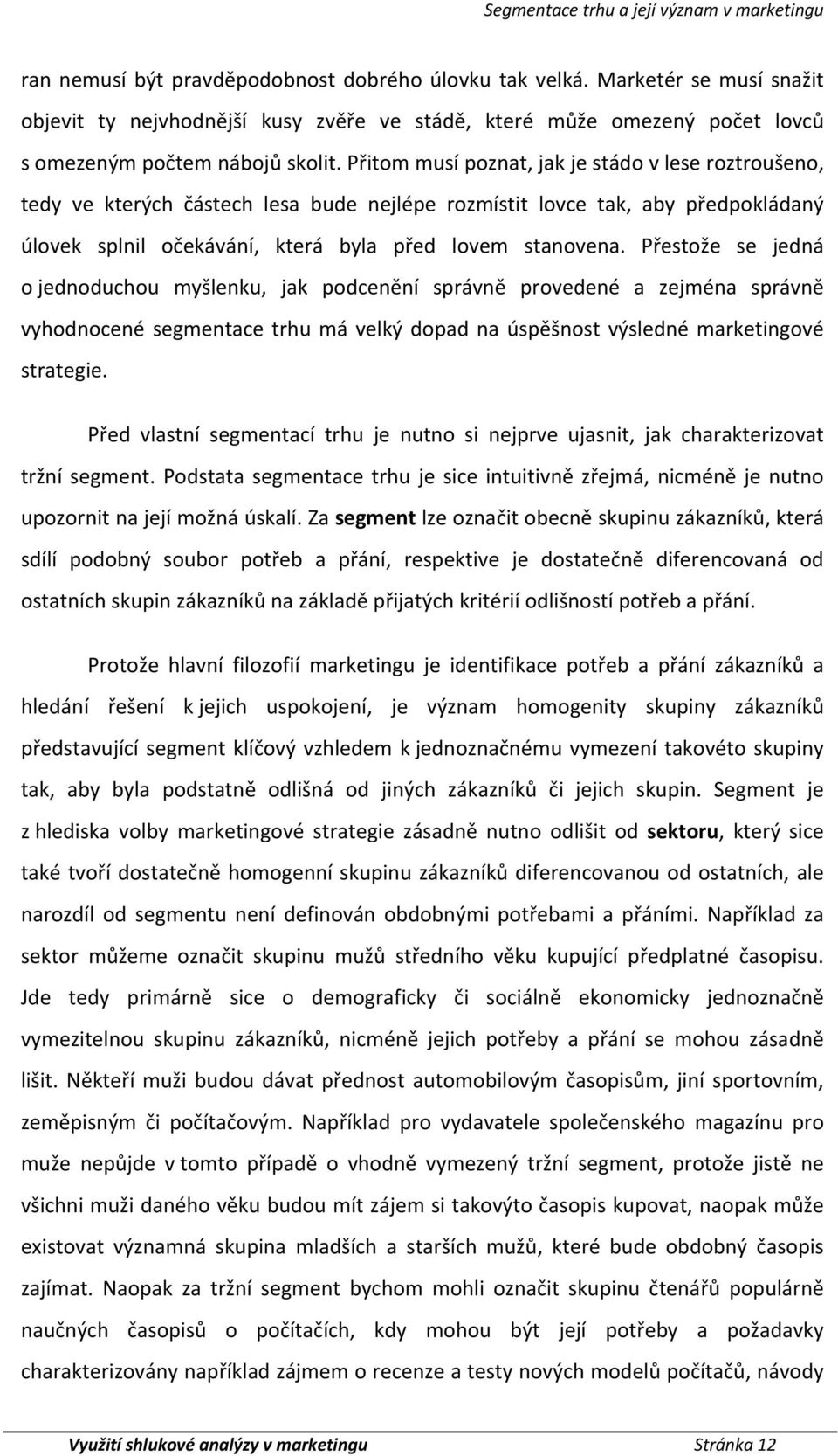 Přitom musí poznat, jak je stádo v lese roztroušeno, tedy ve kterých částech lesa bude jlépe rozmístit lovce tak, aby předpokládaný úlovek splnil očekávání, která byla před lovem stvena.