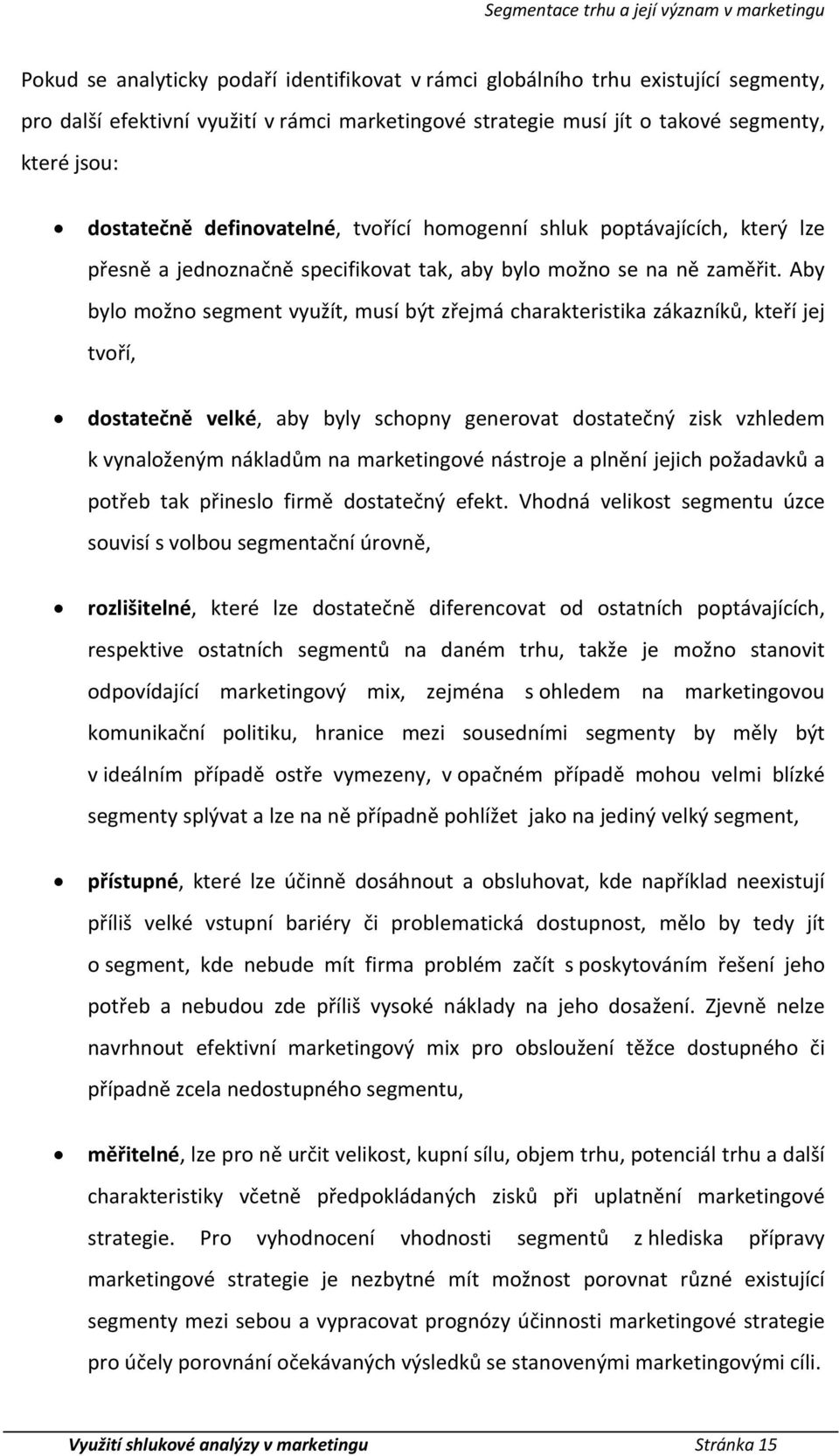 Aby bylo možno segment využít, musí být zřejmá charakteristika zákazníků, kteří jej tvoří, dostatečně velké, aby byly schopny gerovat dostatečný zisk vzhledem k vynaloženým nákladům na marketingové