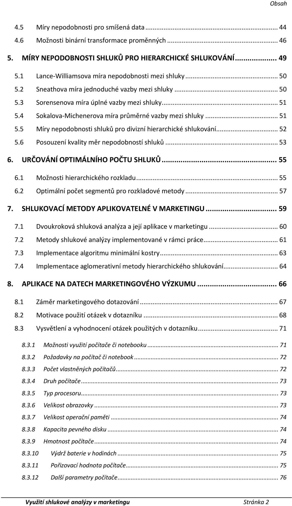 4 Sokalova Micherova míra průměrné vazby mezi shluky... 51 5.5 Míry podobnosti shluků pro divizní hierarchické shlukování... 52 5.6 Posouzení kvality měr podobností shluků... 53 6.