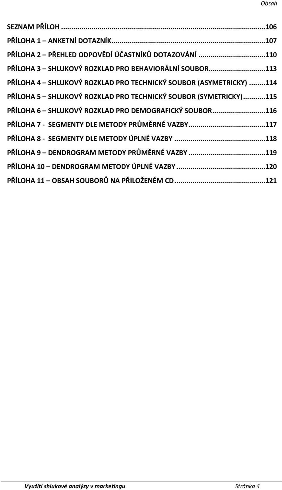 ..115 PŘÍLOHA 6 SHLUKOVÝ ROZKLAD PRO DEMOGRAFICKÝ SOUBOR...116 PŘÍLOHA 7 SEGMENTY DLE METODY PRŮMĚRNÉ VAZBY...117 PŘÍLOHA 8 SEGMENTY DLE METODY ÚPLNÉ VAZBY.