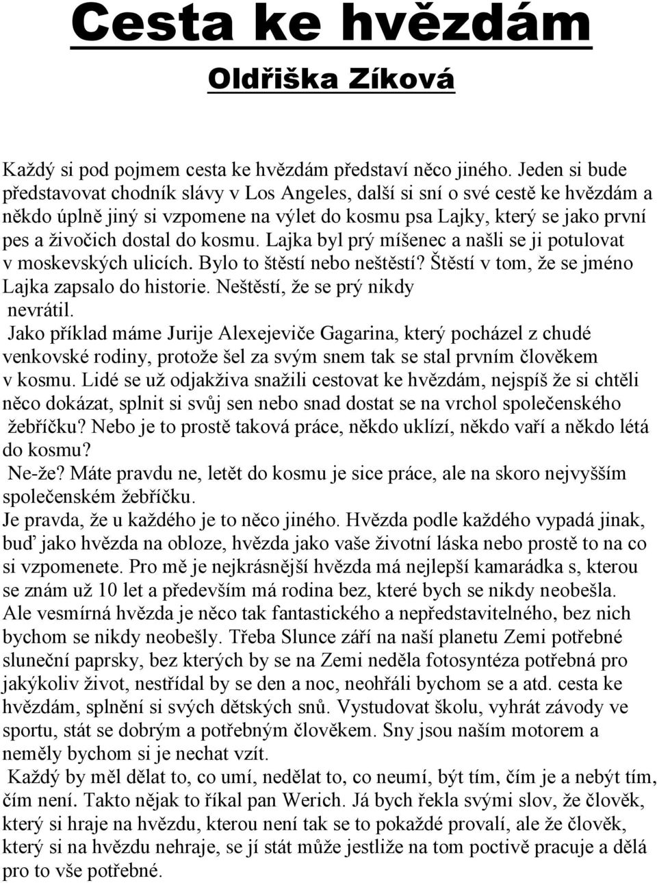kosmu. Lajka byl prý míšenec a našli se ji potulovat v moskevských ulicích. Bylo to štěstí nebo neštěstí? Štěstí v tom, že se jméno Lajka zapsalo do historie. Neštěstí, že se prý nikdy nevrátil.