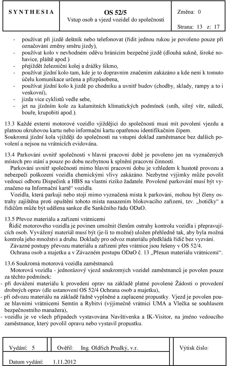 ) - přejíždět železniční kolej a drážky šikmo, - používat jízdní kolo tam, kde je to dopravním značením zakázáno a kde není k tomuto účelu komunikace určena a přizpůsobena, - používat jízdní kolo k