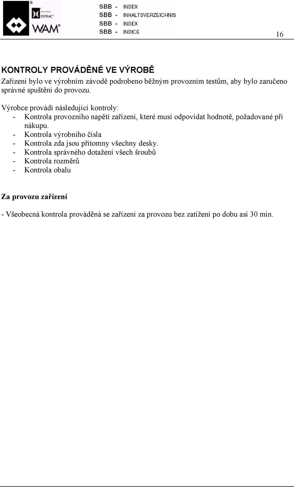 Výrobce provádí následující kontroly: - Kontrola provozního napětí zařízení, které musí odpovídat hodnotě, požadované při nákupu.