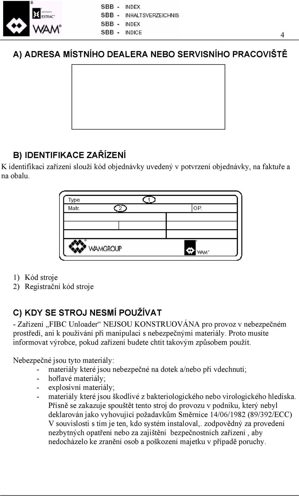 materiály. Proto musíte informovat výrobce, pokud zařízení budete chtít takovým způsobem použít.