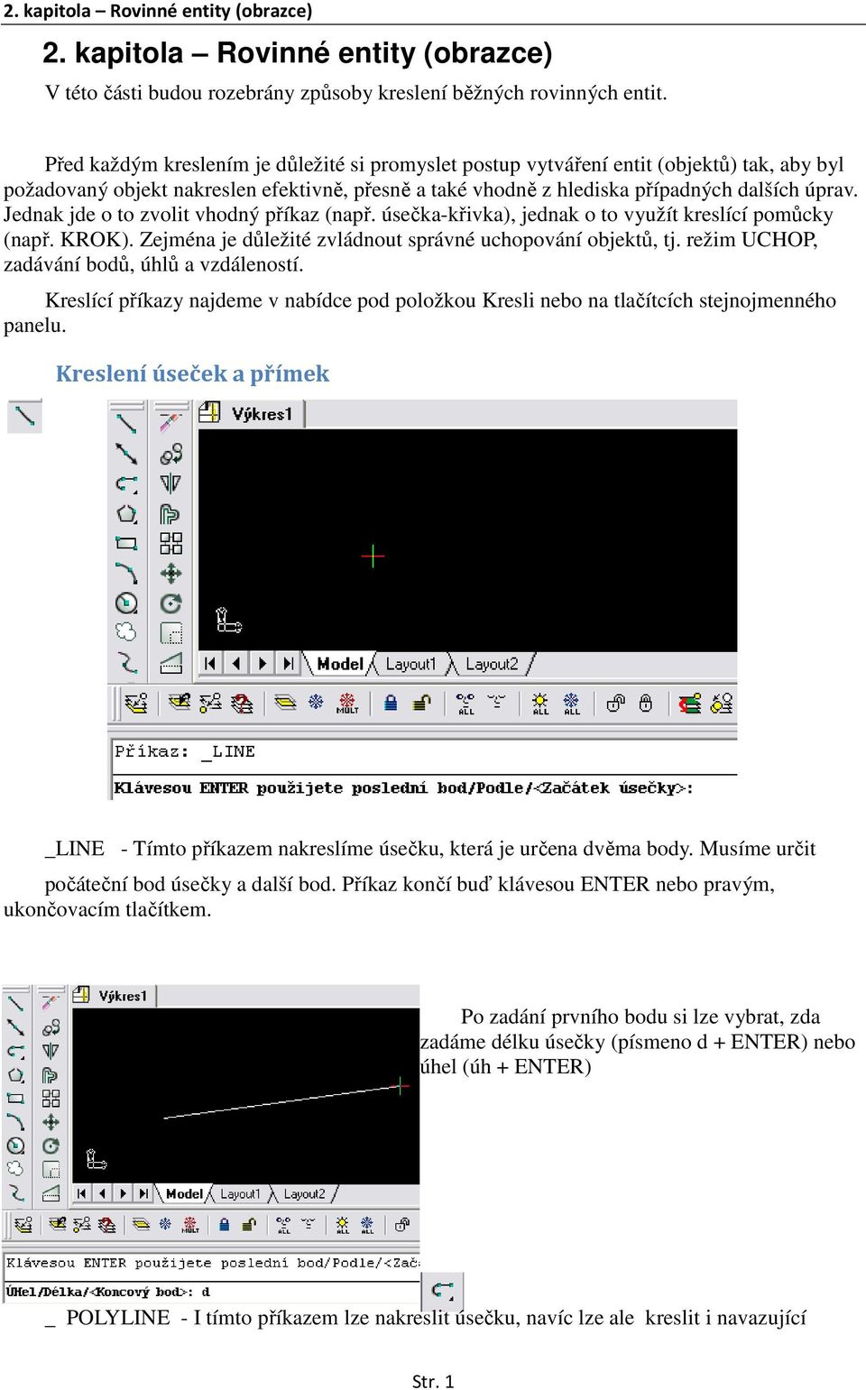 Jednak jde o to zvolit vhodný příkaz (např. úsečka-křivka), jednak o to využít kreslící pomůcky (např. KROK). Zejména je důležité zvládnout správné uchopování objektů, tj.