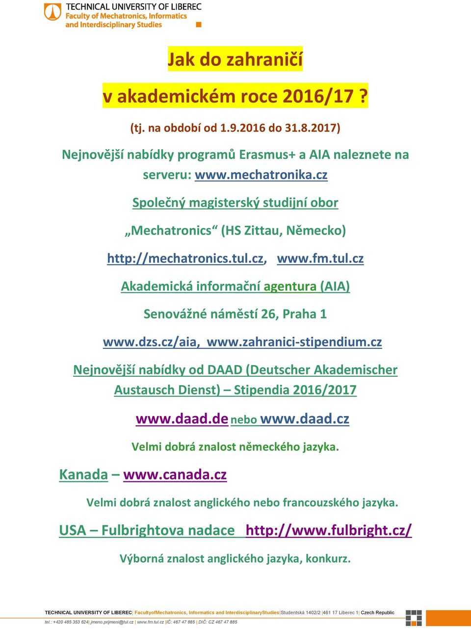 dzs.cz/aia, www.zahranici-stipendium.cz Nejnovější nabídky od DAAD (Deutscher Akademischer Austausch Dienst) Stipendia 2016/2017 www.daad.de nebo www.daad.cz Velmi dobrá znalost německého jazyka.