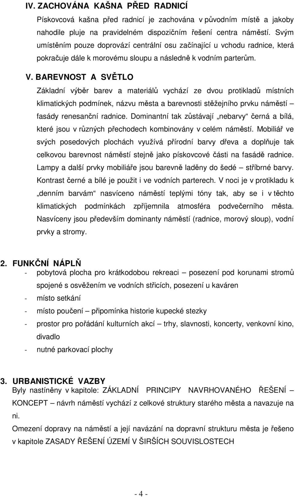 BAREVNOST A SVĚTLO Základní výběr barev a materiálů vychází ze dvou protikladů místních klimatických podmínek, názvu města a barevnosti stěžejního prvku náměstí fasády renesanční radnice.