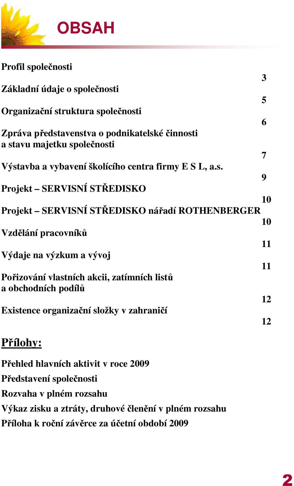 pracovníků 11 Výdaje na výzkum a vývoj 11 Pořizování vlastních akcii, zatímních listů a obchodních podílů 12 Existence organizační složky v zahraničí 12 Přílohy: