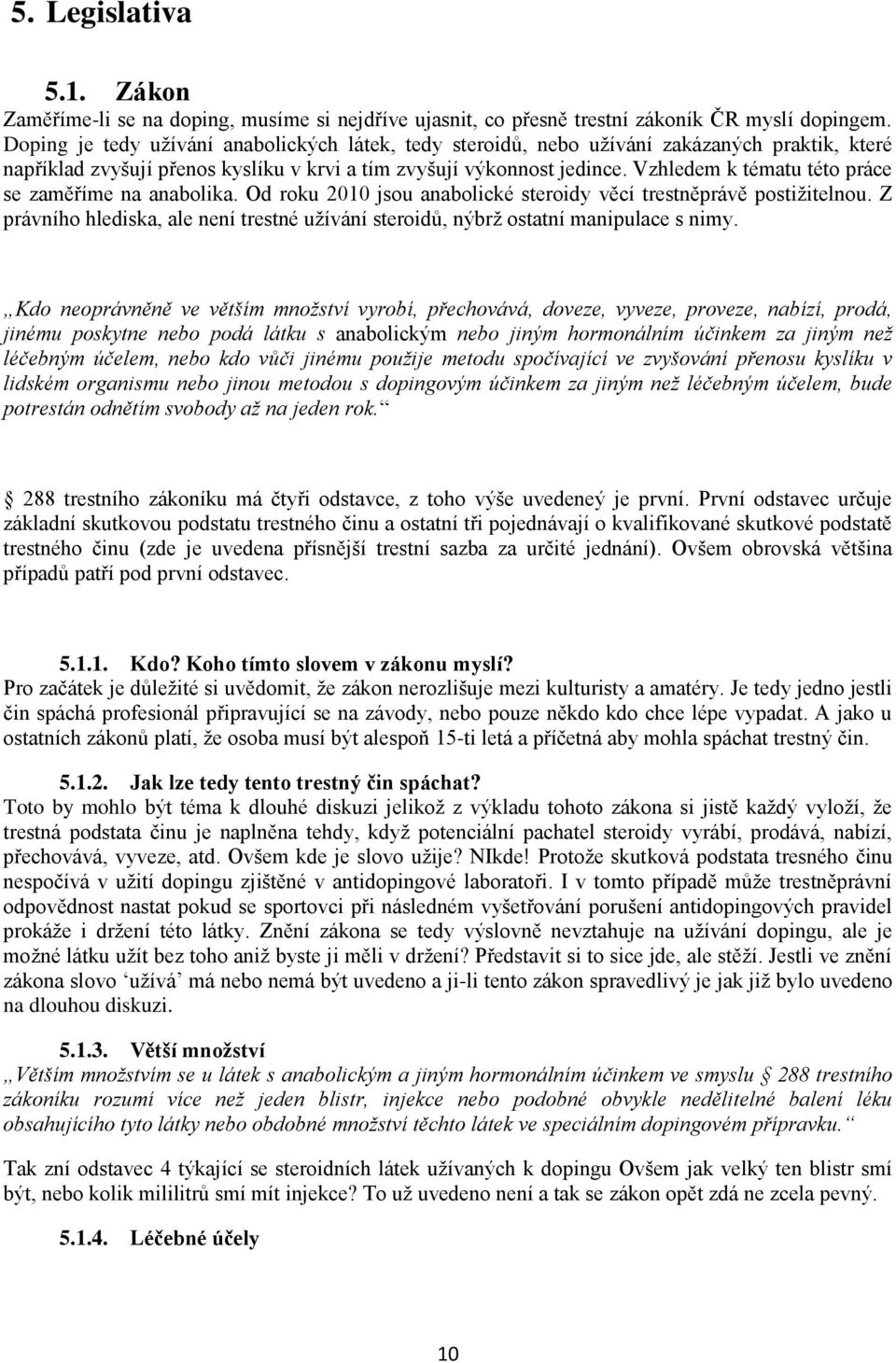 Vzhledem k tématu této práce se zaměříme na anabolika. Od roku 2010 jsou anabolické steroidy věcí trestněprávě postiţitelnou.