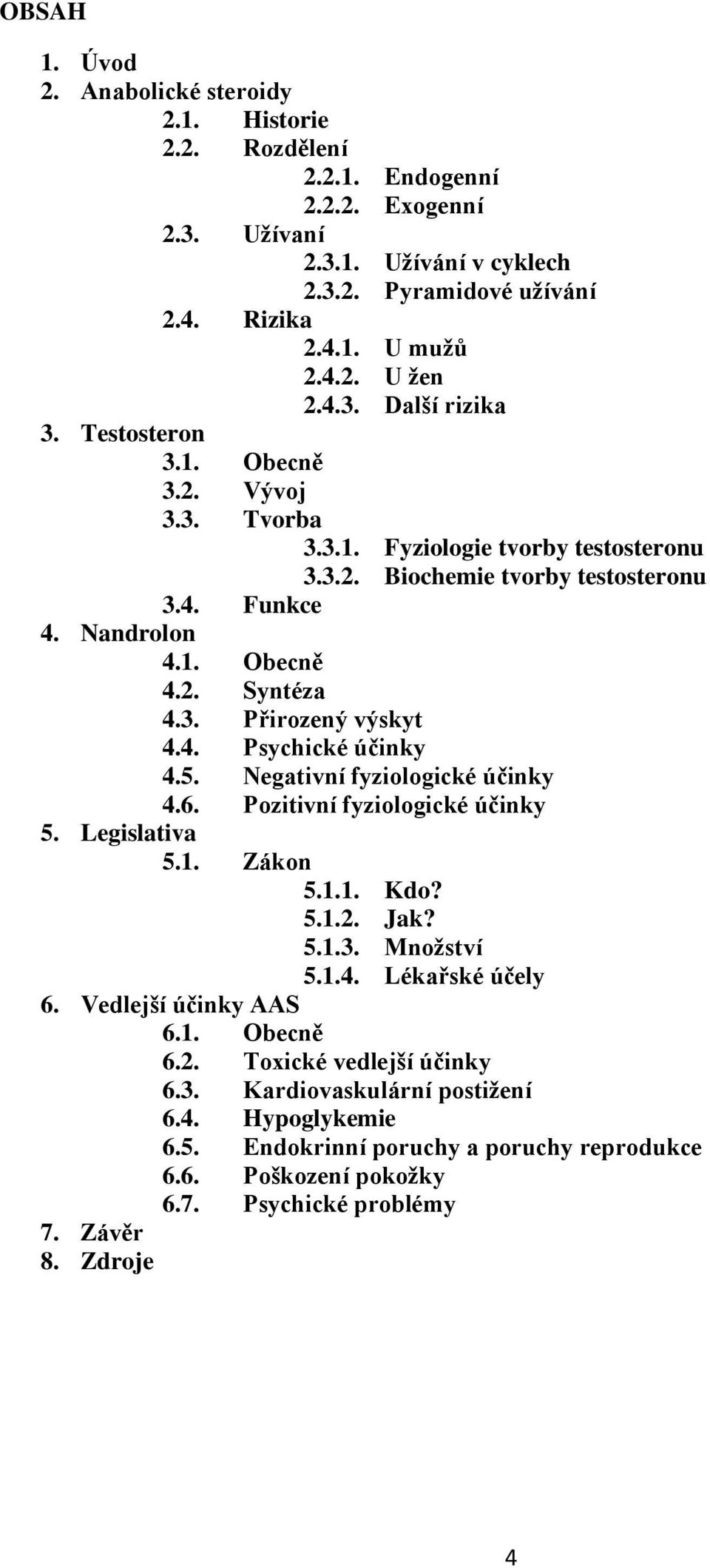 4. Psychické účinky 4.5. Negativní fyziologické účinky 4.6. Pozitivní fyziologické účinky 5. Legislativa 5.1. Zákon 5.1.1. Kdo? 5.1.2. Jak? 5.1.3. Množství 5.1.4. Lékařské účely 6.