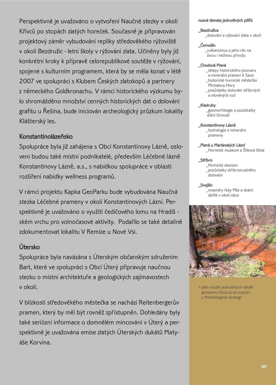 Uèinìny byly již konkrétní kroky k pøípravì celorepublikové soutìže v rýžování, spojené s kulturním programem, která by se mìla konat v létì 2007 ve spolupráci s Klubem Èeských zlatokopù a partnery z