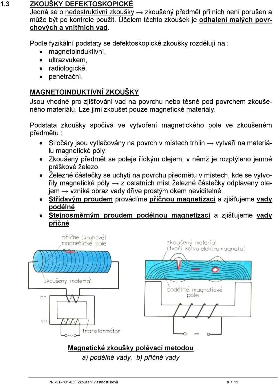 MAGNETOINDUKTIVNÍ ZKOUŠKY Jsou vhodné pro zjišťováni vad na povrchu nebo těsně pod povrchem zkoušeného materiálu. Lze jimi zkoušet pouze magnetické materiály.