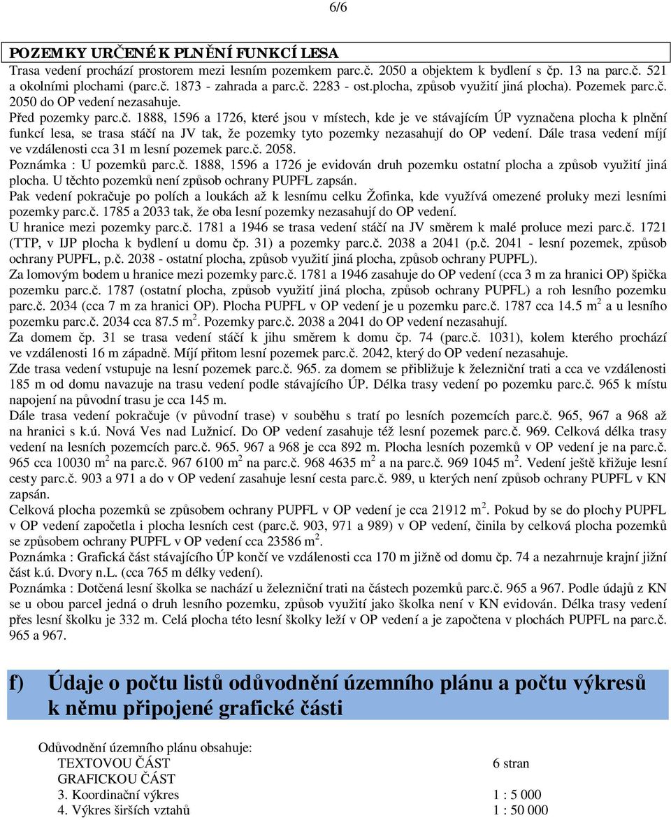 . 1888, 1596 a 1726, které jsou v místech, kde je ve stávajícím ÚP vyzna ena plocha k pln ní funkcí lesa, se trasa stá í na JV tak, že pozemky tyto pozemky nezasahují do OP vedení.