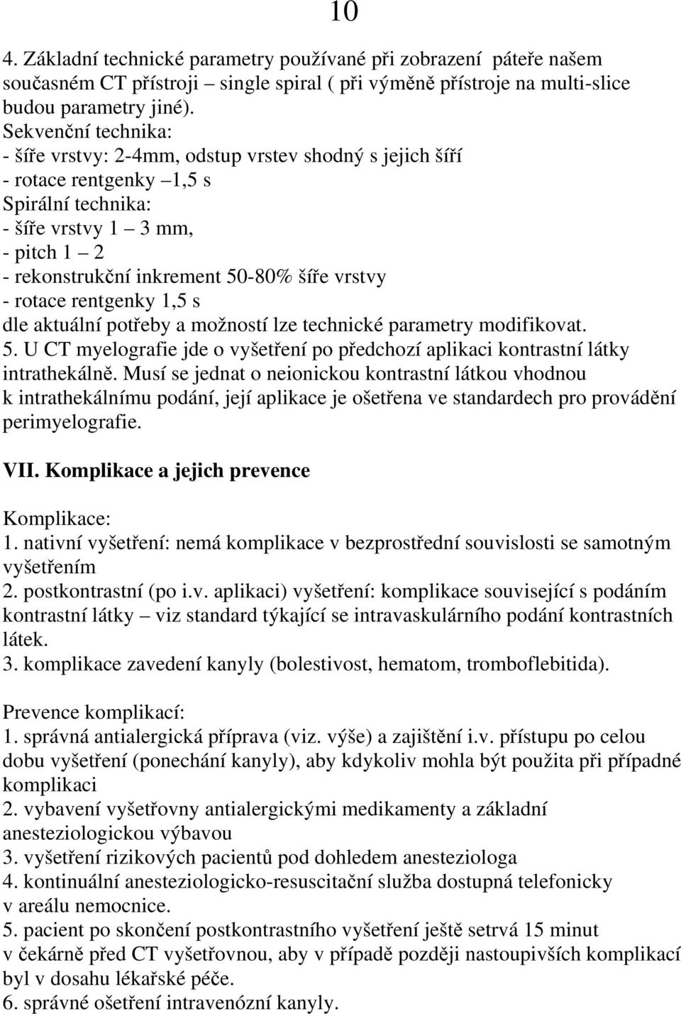 - rotace rentgenky 1,5 s dle aktuální potřeby a možností lze technické parametry modifikovat. 5. U CT myelografie jde o vyšetření po předchozí aplikaci kontrastní látky intrathekálně.