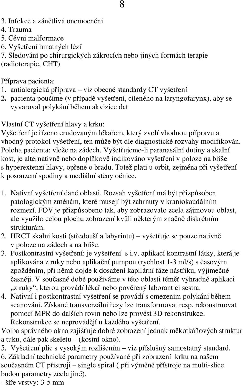 pacienta poučíme (v případě vyšetření, cíleného na laryngofarynx), aby se vyvaroval polykání během akvizice dat 8 Vlastní CT vyšetření hlavy a krku: Vyšetření je řízeno erudovaným lékařem, který