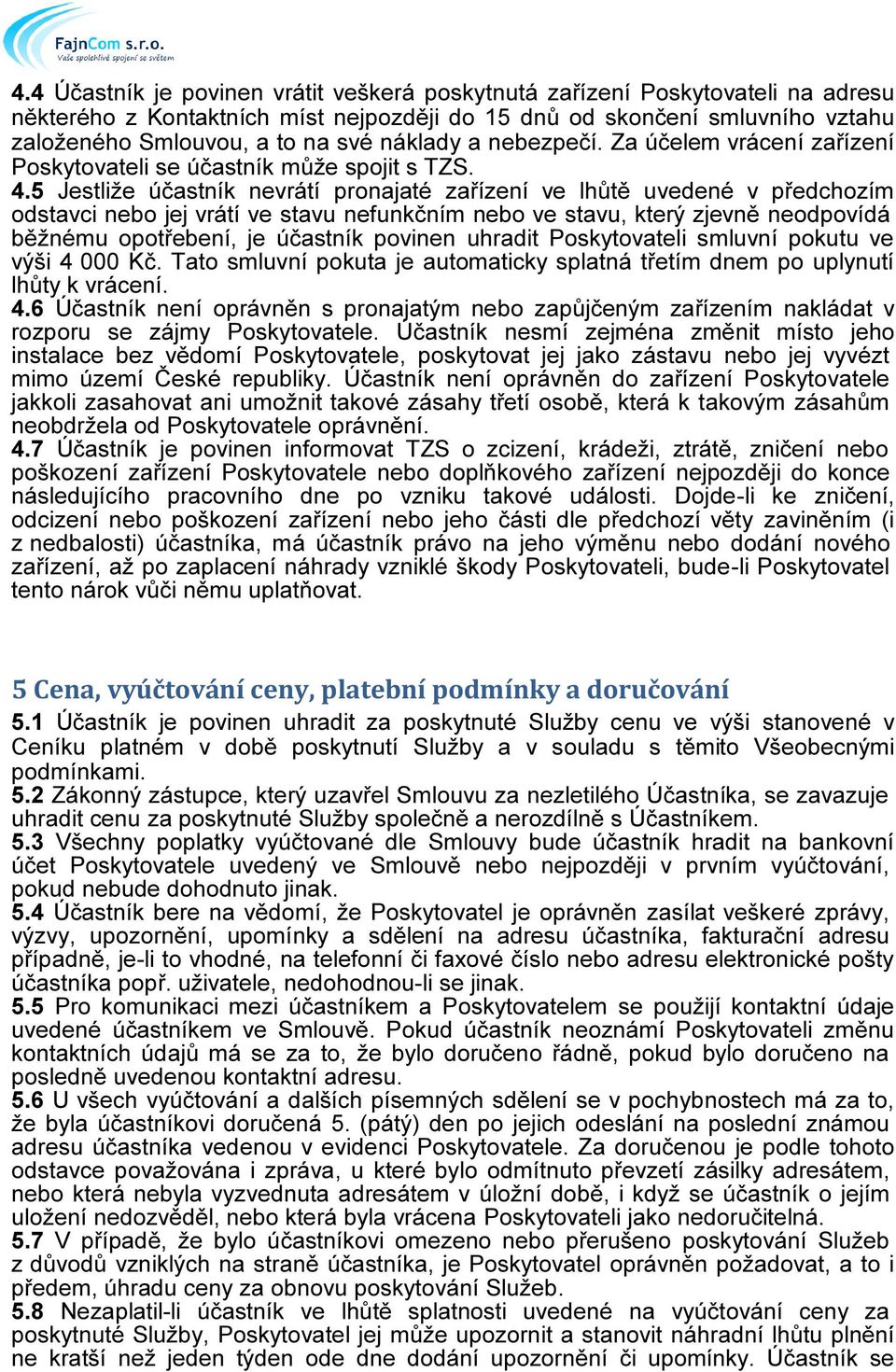 5 Jestliže účastník nevrátí pronajaté zařízení ve lhůtě uvedené v předchozím odstavci nebo jej vrátí ve stavu nefunkčním nebo ve stavu, který zjevně neodpovídá běžnému opotřebení, je účastník povinen