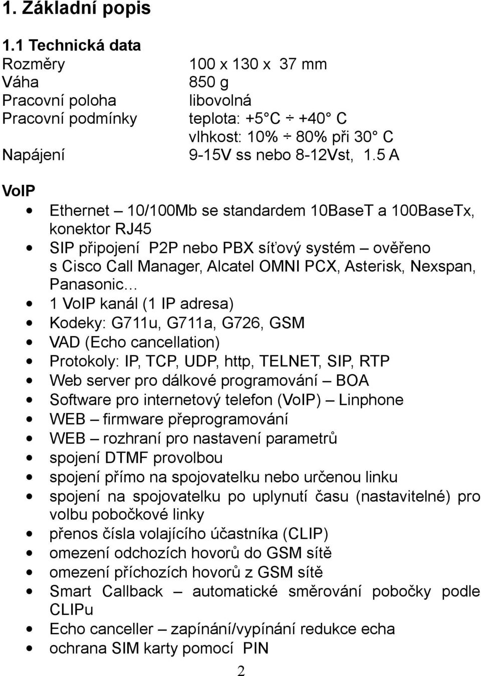 VoIP kanál (1 IP adresa) Kodeky: G711u, G711a, G726, GSM VAD (Echo cancellation) Protokoly: IP, TCP, UDP, http, TELNET, SIP, RTP Web server pro dálkové programování BOA Software pro internetový