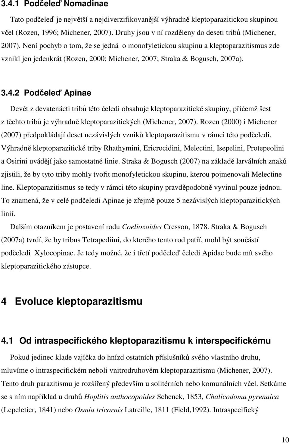 Není pochyb o tom, že se jedná o monofyletickou skupinu a kleptoparazitismus zde vznikl jen jedenkrát (Rozen, 2000; Michener, 2007; Straka & Bogusch, 2007a). 3.4.