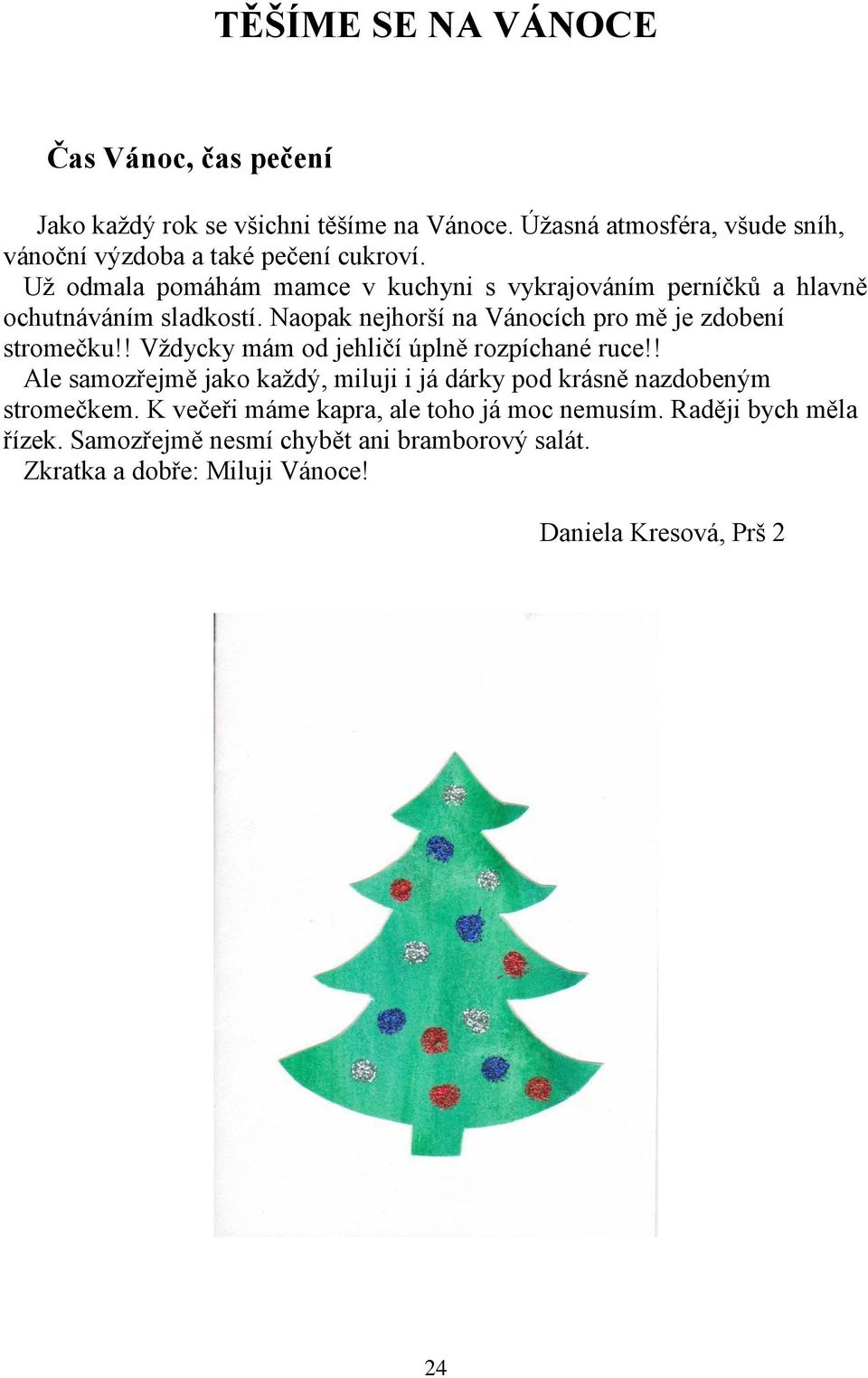 Už odmala pomáhám mamce v kuchyni s vykrajováním perníčků a hlavně ochutnáváním sladkostí. Naopak nejhorší na Vánocích pro mě je zdobení stromečku!