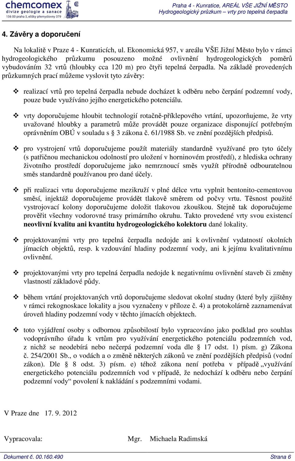 Na základě provedených průzkumných prací můžeme vyslovit tyto závěry: realizací vrtů pro tepelná čerpadla nebude docházet k odběru nebo čerpání podzemní vody, pouze bude využíváno jejího